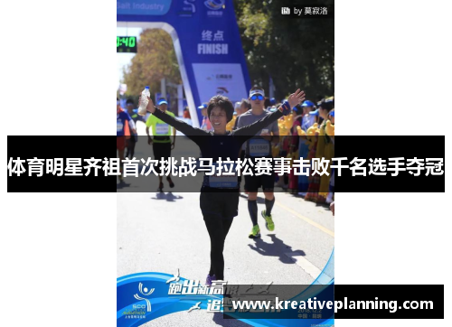 体育明星齐祖首次挑战马拉松赛事击败千名选手夺冠