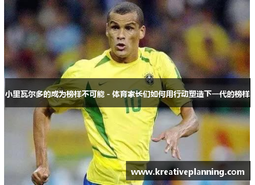 小里瓦尔多的成为榜样不可能 - 体育家长们如何用行动塑造下一代的榜样