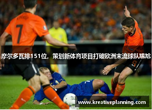 摩尔多瓦排151位，策划新体育项目打破欧洲末流球队尴尬