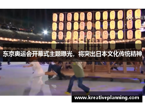 东京奥运会开幕式主题曝光，将突出日本文化传统精神