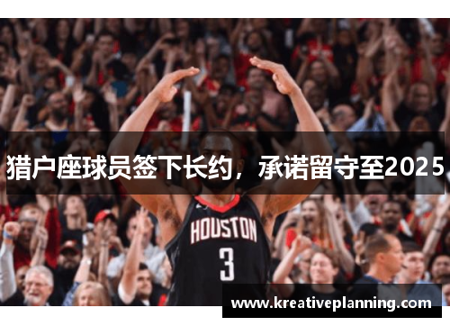 猎户座球员签下长约，承诺留守至2025